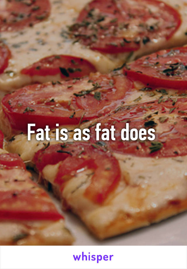 Fat is as fat does 