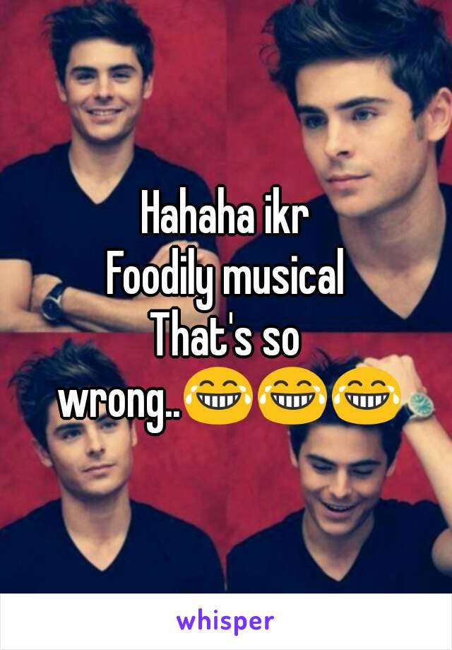Hahaha ikr
Foodily musical
That's so wrong..😂😂😂