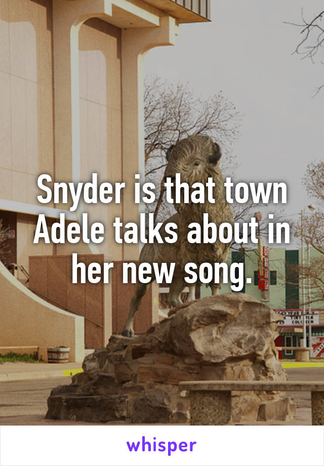 Snyder is that town Adele talks about in her new song.