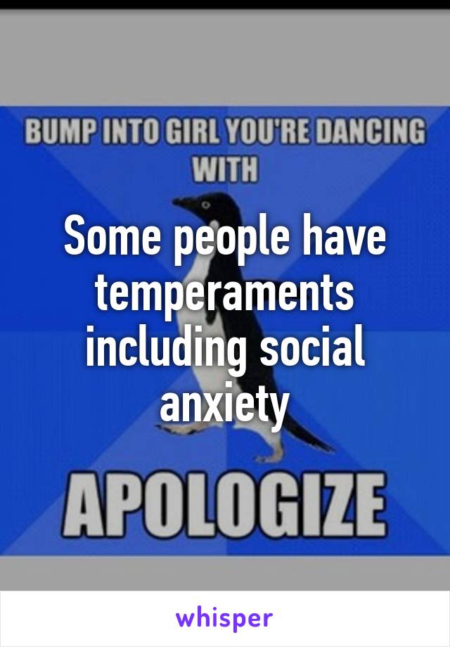 Some people have temperaments including social anxiety