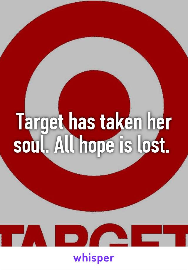 Target has taken her soul. All hope is lost. 