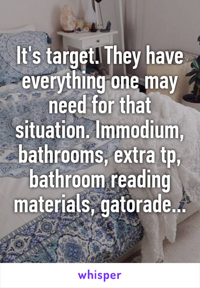 It's target. They have everything one may need for that situation. Immodium, bathrooms, extra tp, bathroom reading materials, gatorade... 