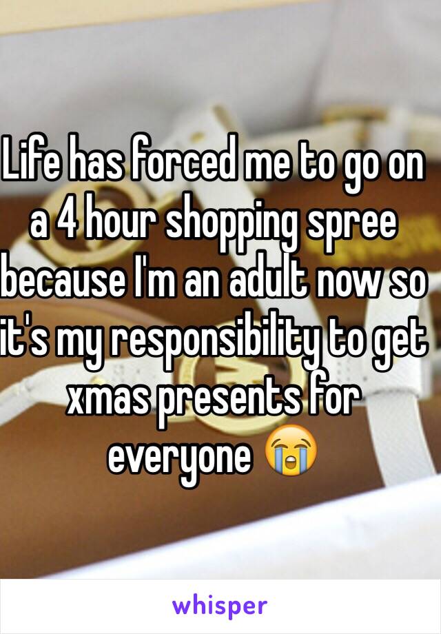 Life has forced me to go on a 4 hour shopping spree because I'm an adult now so it's my responsibility to get xmas presents for everyone 😭