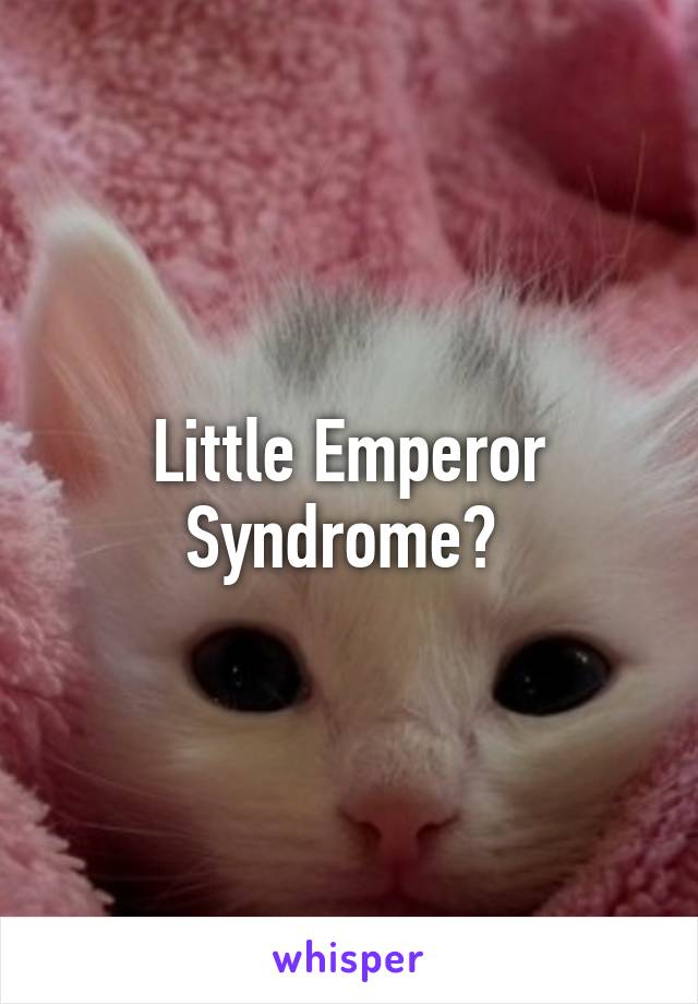 Little Emperor Syndrome? 