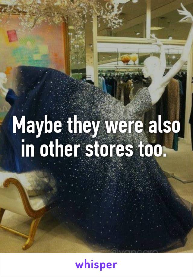 Maybe they were also in other stores too. 