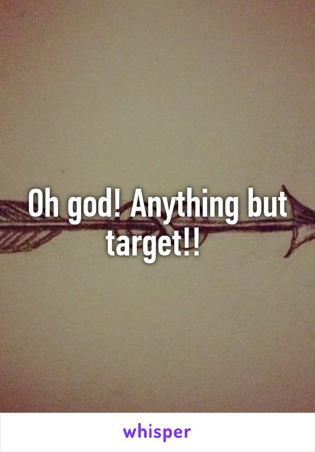 Oh god! Anything but target!! 