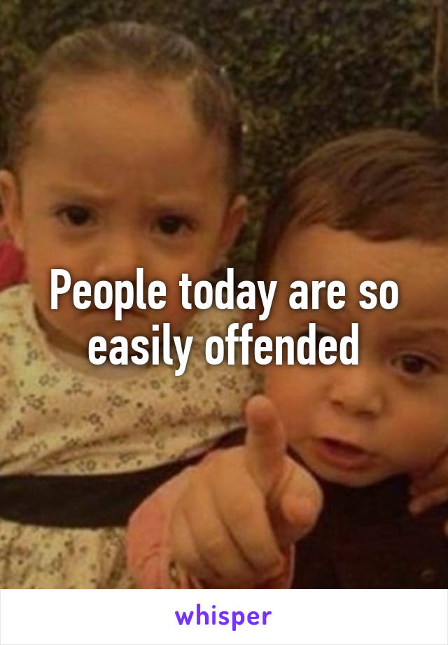 People today are so easily offended