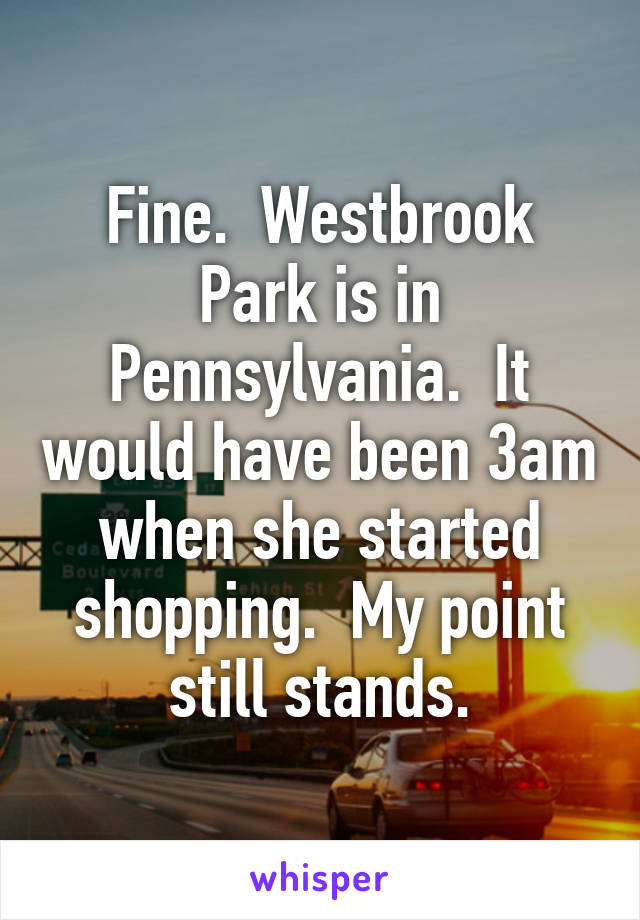 Fine.  Westbrook Park is in Pennsylvania.  It would have been 3am when she started shopping.  My point still stands.