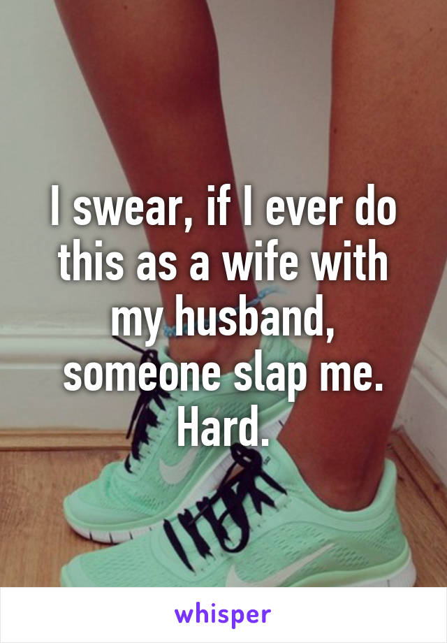 I swear, if I ever do this as a wife with my husband, someone slap me. Hard.