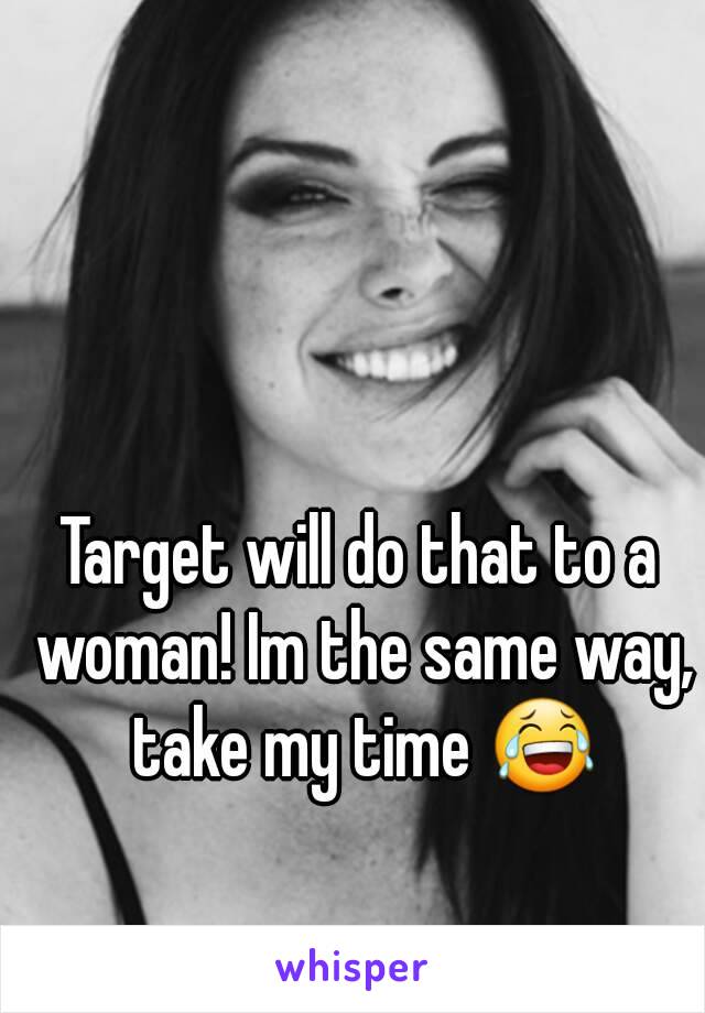 Target will do that to a woman! Im the same way, take my time 😂