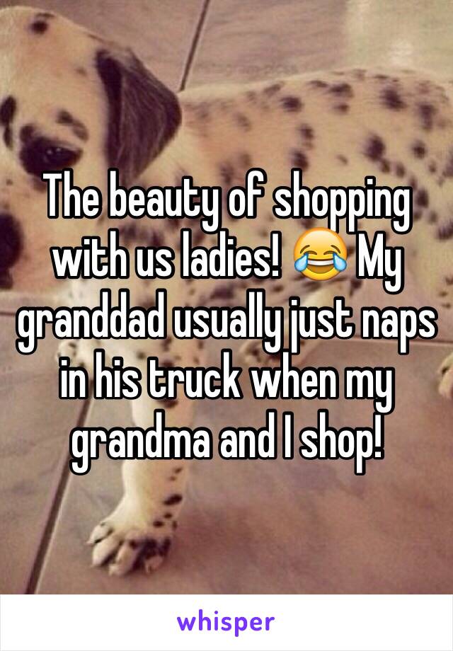 The beauty of shopping with us ladies! 😂 My granddad usually just naps in his truck when my grandma and I shop! 