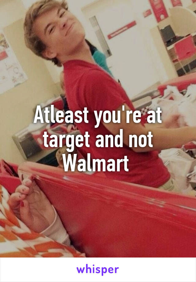 Atleast you're at target and not Walmart 