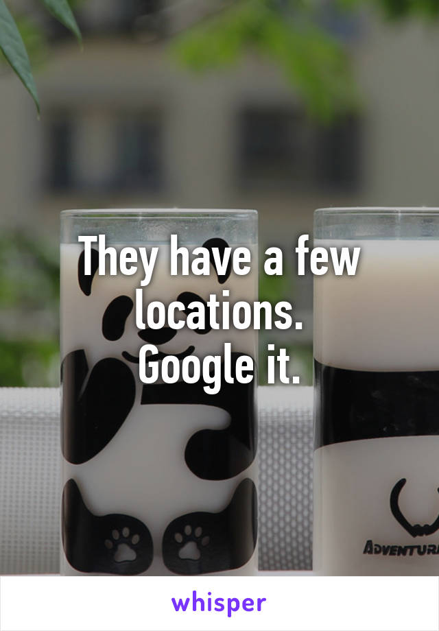 They have a few locations.
Google it.