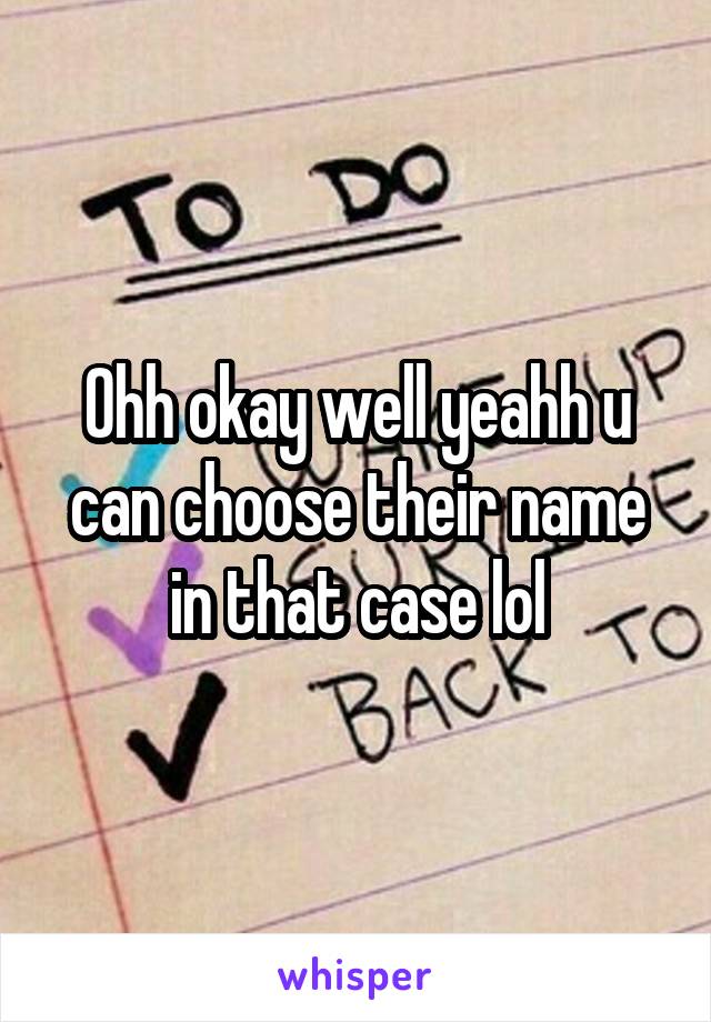 Ohh okay well yeahh u can choose their name in that case lol