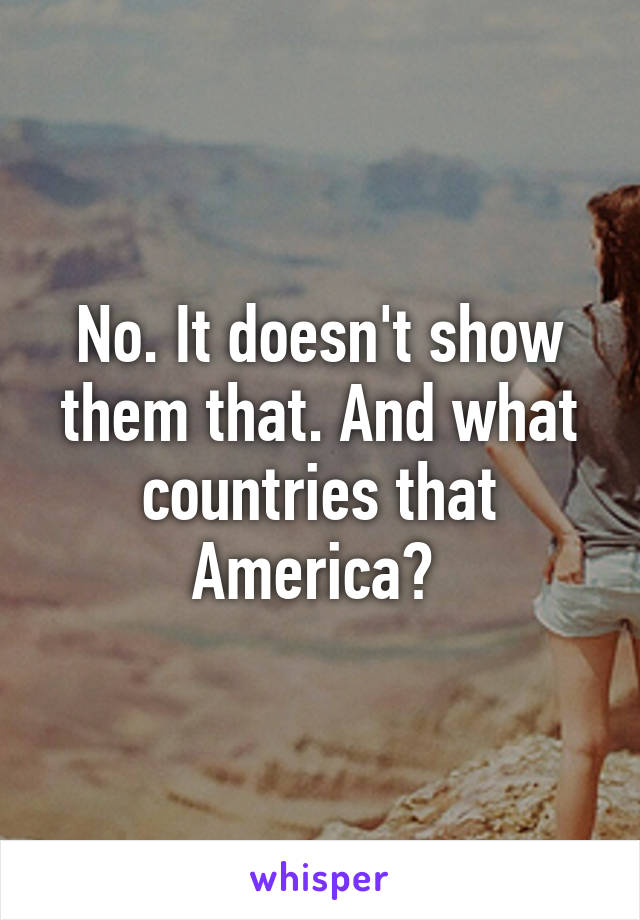 No. It doesn't show them that. And what countries that America? 