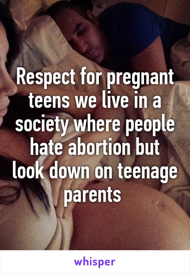 Respect for pregnant teens we live in a society where people hate abortion but look down on teenage parents 