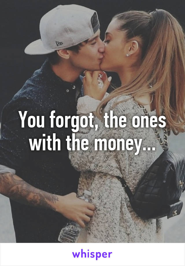 You forgot, the ones with the money...