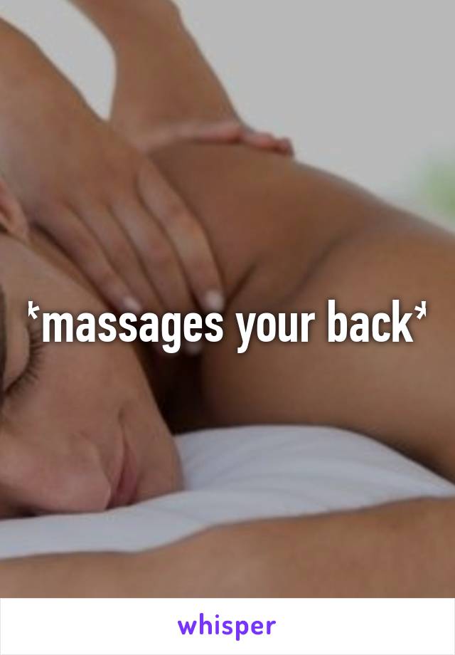 *massages your back*