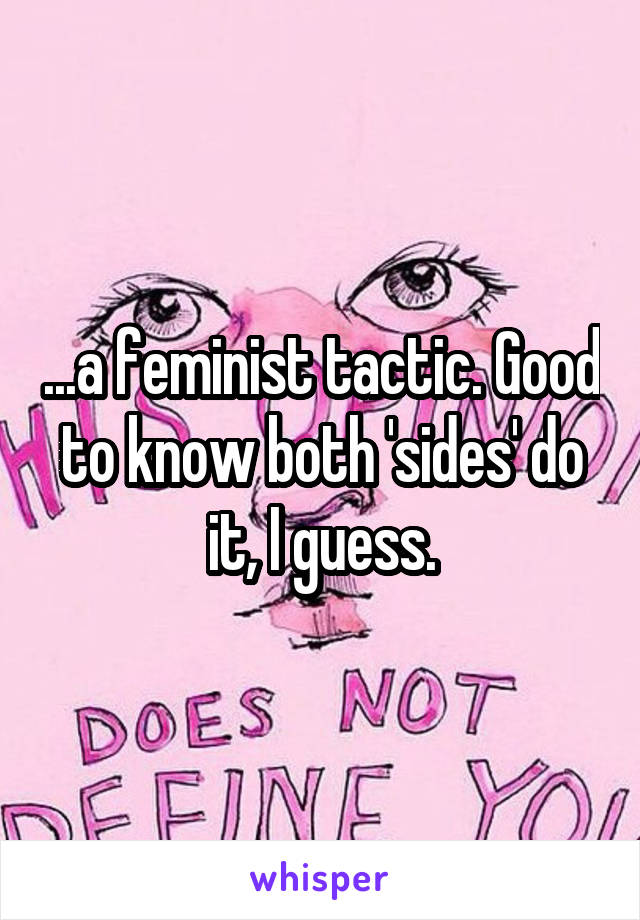 ...a feminist tactic. Good to know both 'sides' do it, I guess.