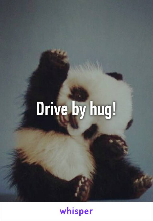 Drive by hug!