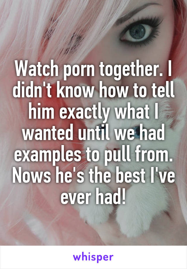 Watch porn together. I didn't know how to tell him exactly what I wanted until we had examples to pull from. Nows he's the best I've ever had!