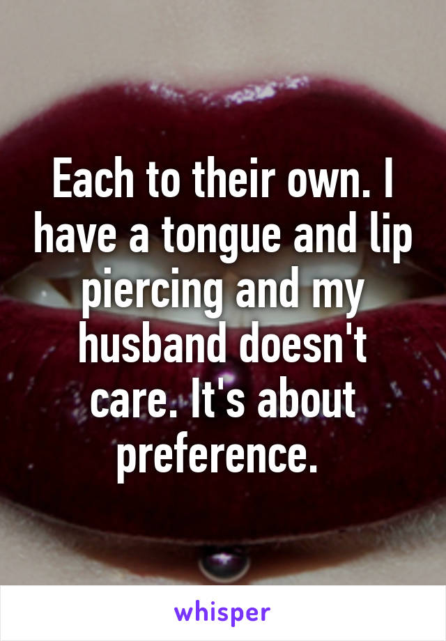 Each to their own. I have a tongue and lip piercing and my husband doesn't care. It's about preference. 
