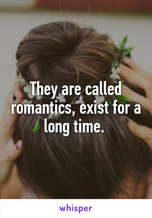 They are called romantics, exist for a long time. 