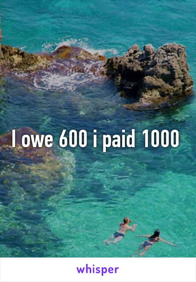 I owe 600 i paid 1000 