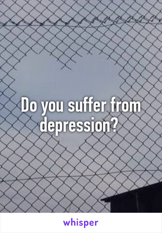 Do you suffer from depression? 