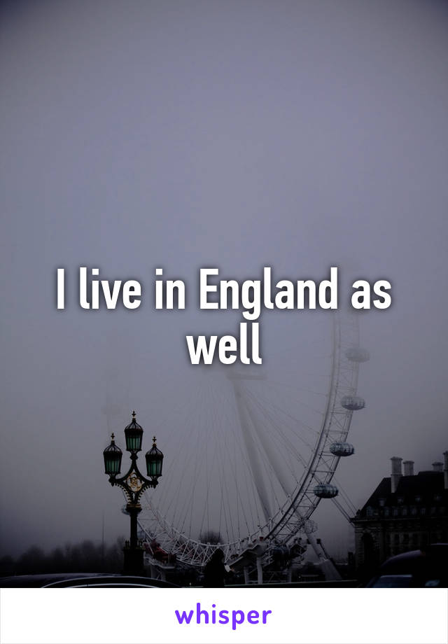 I live in England as well