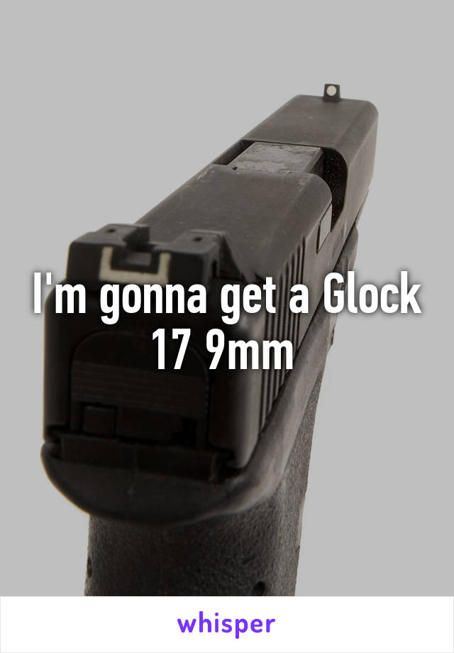 I'm gonna get a Glock 17 9mm 