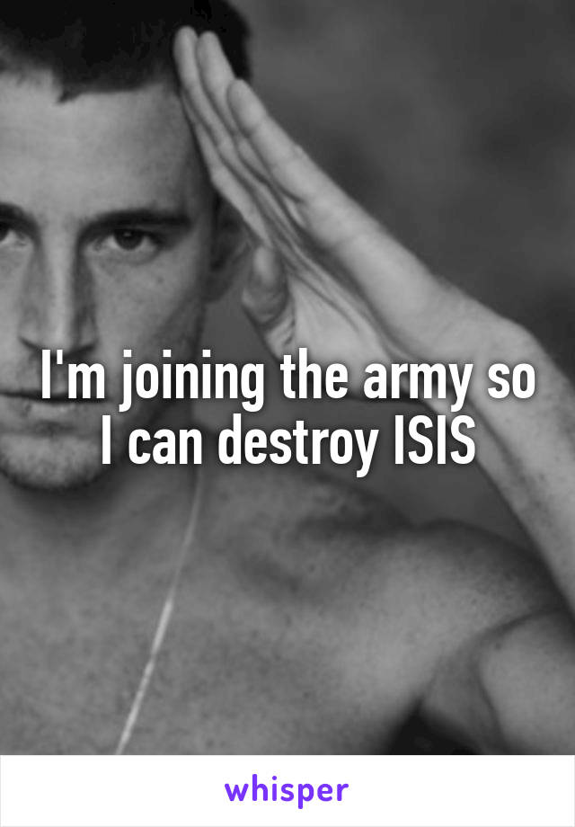 I'm joining the army so I can destroy ISIS