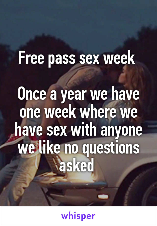 Free pass sex week 

Once a year we have one week where we have sex with anyone we like no questions asked 