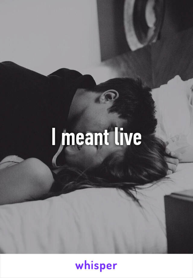 I meant live