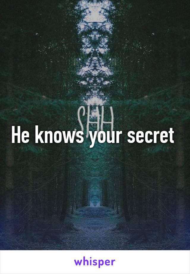 He knows your secret 