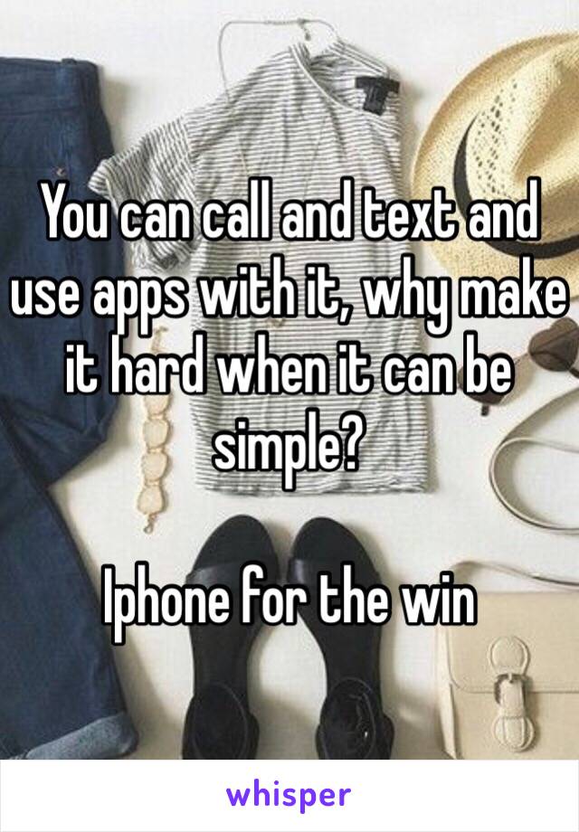 You can call and text and use apps with it, why make it hard when it can be simple?

Iphone for the win