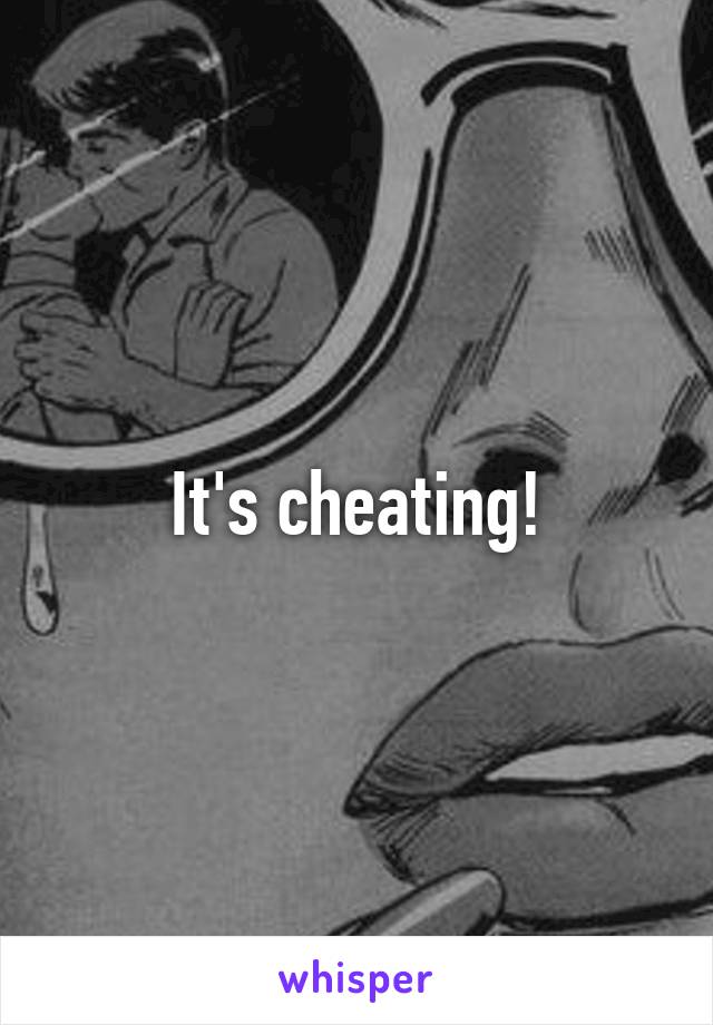 It's cheating!