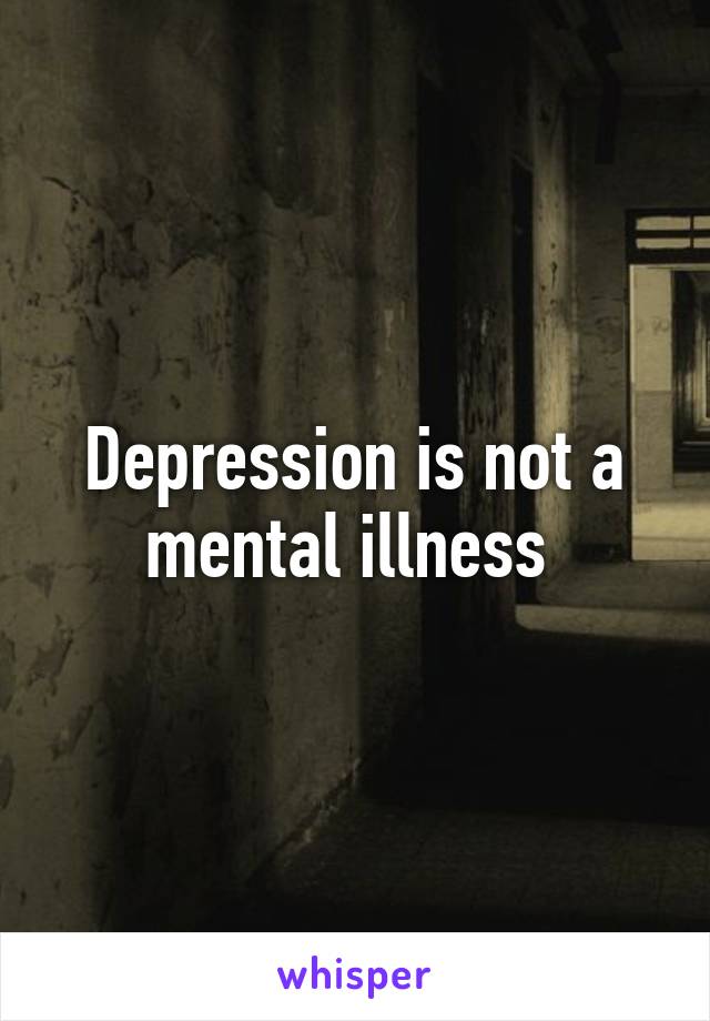 Depression is not a mental illness 