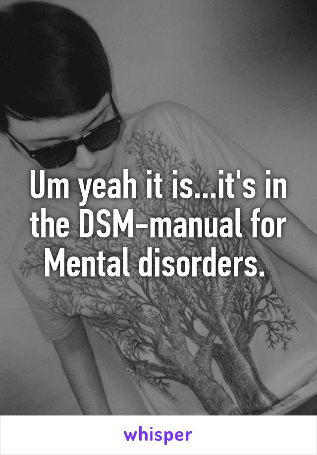 Um yeah it is...it's in the DSM-manual for Mental disorders. 