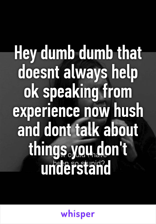 Hey dumb dumb that doesnt always help ok speaking from experience now hush and dont talk about things you don't understand 