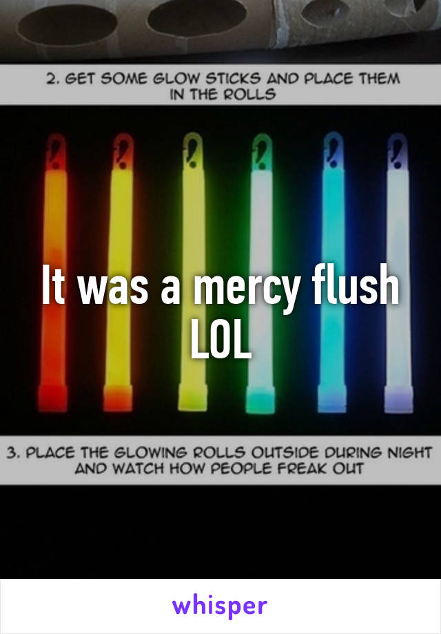 It was a mercy flush LOL