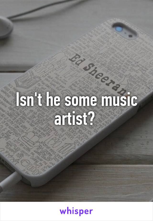 Isn't he some music artist? 