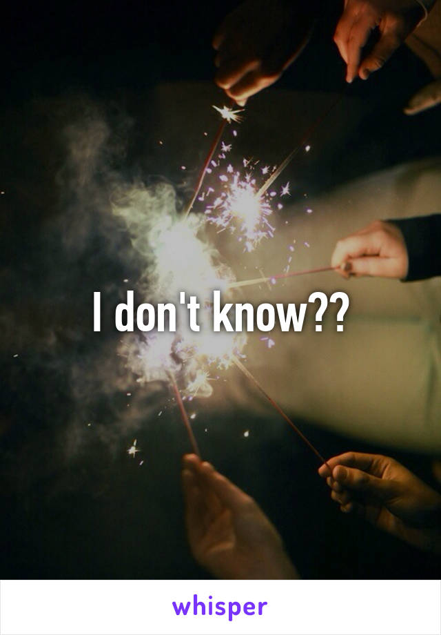 I don't know??