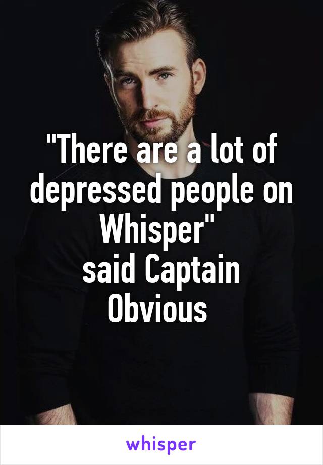 "There are a lot of depressed people on Whisper" 
said Captain Obvious 