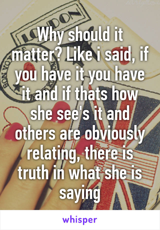 Why should it matter? Like i said, if you have it you have it and if thats how she see's it and others are obviously relating, there is truth in what she is saying