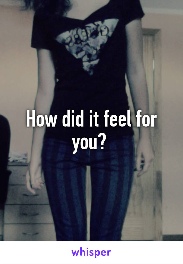 How did it feel for you? 