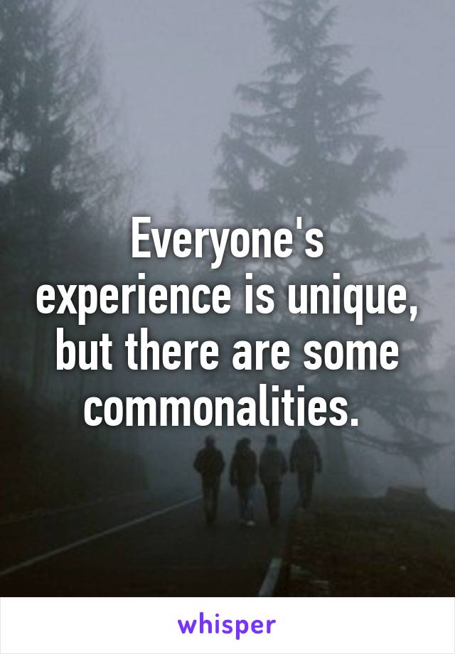 Everyone's experience is unique, but there are some commonalities. 