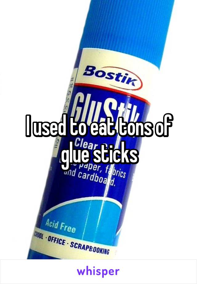 I used to eat tons of glue sticks