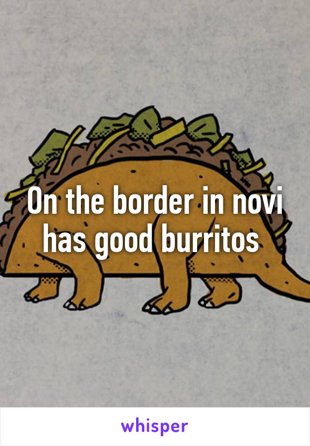 On the border in novi has good burritos 