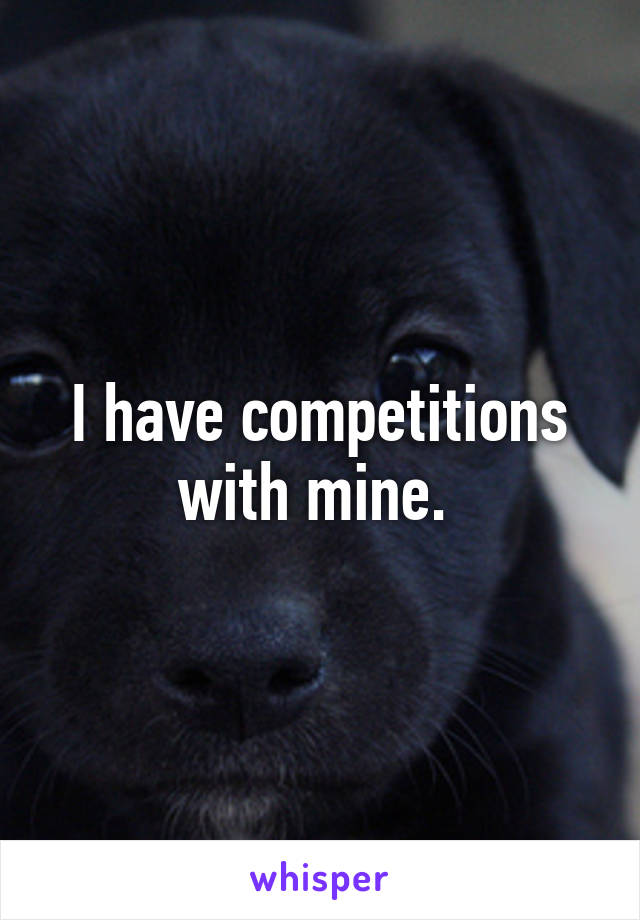 I have competitions with mine. 